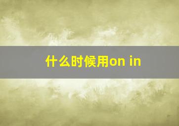 什么时候用on in